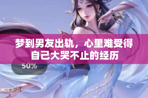 梦到男友出轨，心里难受得自己大哭不止的经历