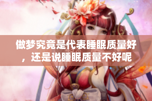 做梦究竟是代表睡眠质量好，还是说睡眠质量不好呢
