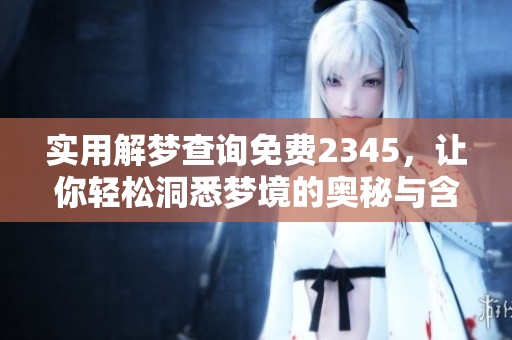 实用解梦查询免费2345，让你轻松洞悉梦境的奥秘与含义