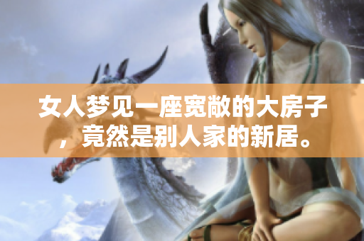 女人梦见一座宽敞的大房子，竟然是别人家的新居。