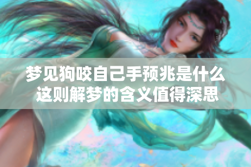 梦见狗咬自己手预兆是什么 这则解梦的含义值得深思