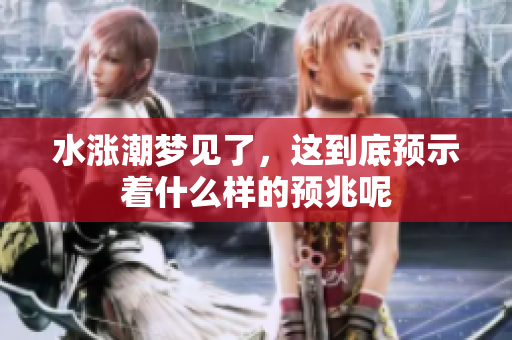 水涨潮梦见了，这到底预示着什么样的预兆呢
