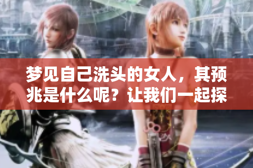 梦见自己洗头的女人，其预兆是什么呢？让我们一起探索其中的奥秘。