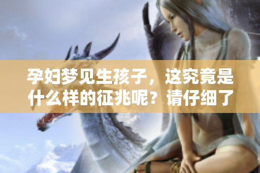 孕妇梦见生孩子，这究竟是什么样的征兆呢？请仔细了解一下吧！