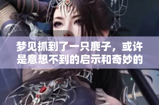 梦见抓到了一只麂子，或许是意想不到的启示和奇妙的预兆