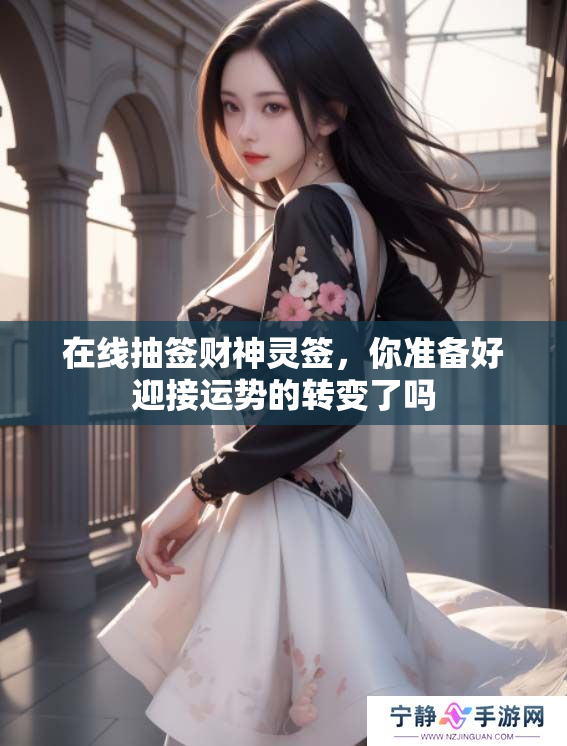 在线抽签财神灵签，你准备好迎接运势的转变了吗