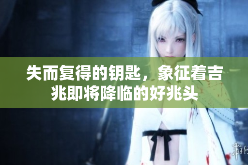 失而复得的钥匙，象征着吉兆即将降临的好兆头