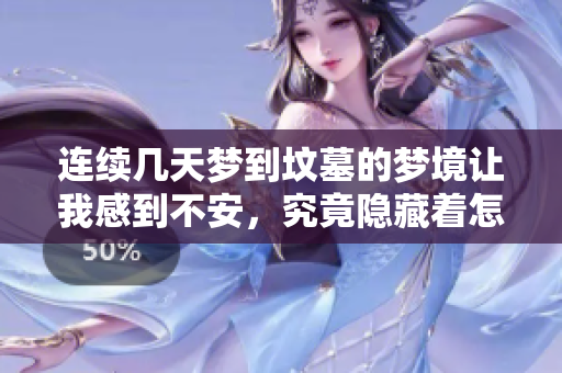 连续几天梦到坟墓的梦境让我感到不安，究竟隐藏着怎样的含义呢