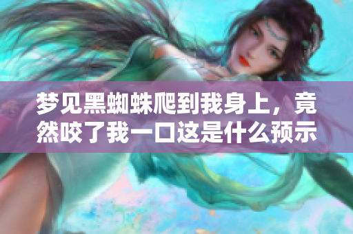 梦见黑蜘蛛爬到我身上，竟然咬了我一口这是什么预示呢