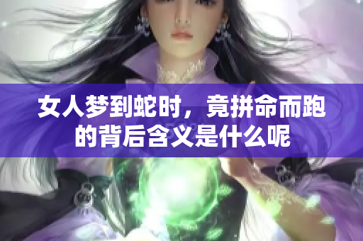 女人梦到蛇时，竟拼命而跑的背后含义是什么呢