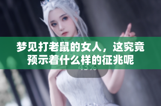 梦见打老鼠的女人，这究竟预示着什么样的征兆呢