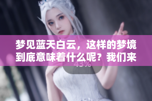 梦见蓝天白云，这样的梦境到底意味着什么呢？我们来一起探讨一下。