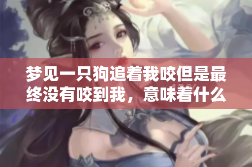 梦见一只狗追着我咬但是最终没有咬到我，意味着什么呢？