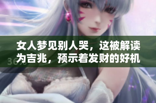 女人梦见别人哭，这被解读为吉兆，预示着发财的好机会。