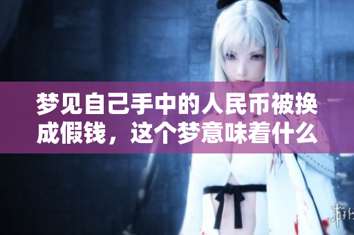 梦见自己手中的人民币被换成假钱，这个梦意味着什么呢