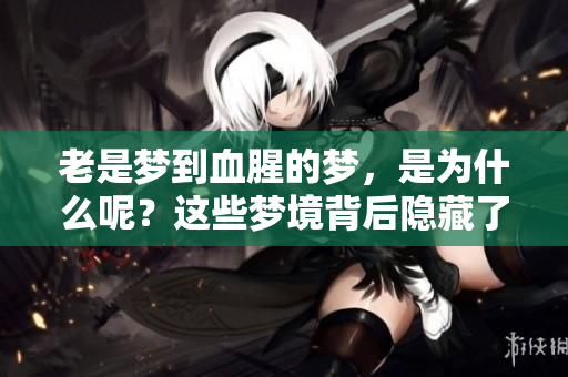 老是梦到血腥的梦，是为什么呢？这些梦境背后隐藏了什么意义？