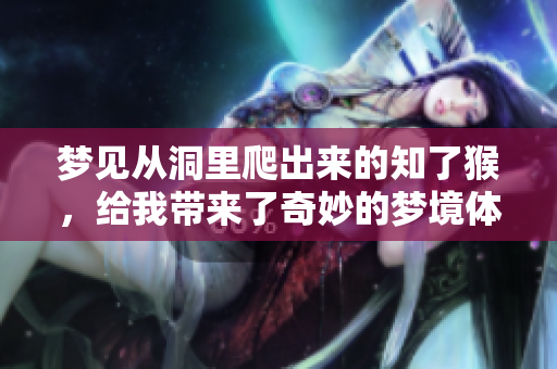 梦见从洞里爬出来的知了猴，给我带来了奇妙的梦境体验