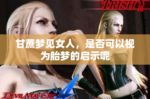 甘蔗梦见女人，是否可以视为胎梦的启示呢