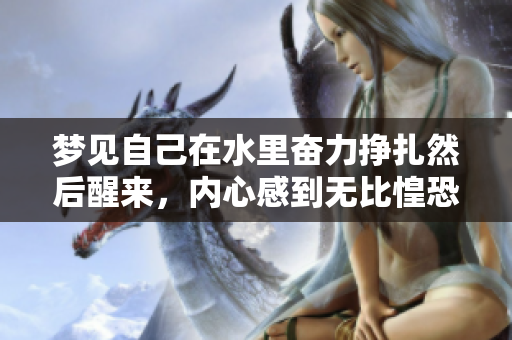 梦见自己在水里奋力挣扎然后醒来，内心感到无比惶恐和不安
