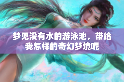 梦见没有水的游泳池，带给我怎样的奇幻梦境呢
