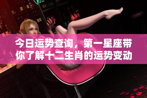 今日运势查询，第一星座带你了解十二生肖的运势变动。