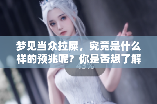 梦见当众拉屎，究竟是什么样的预兆呢？你是否想了解相关的解读？