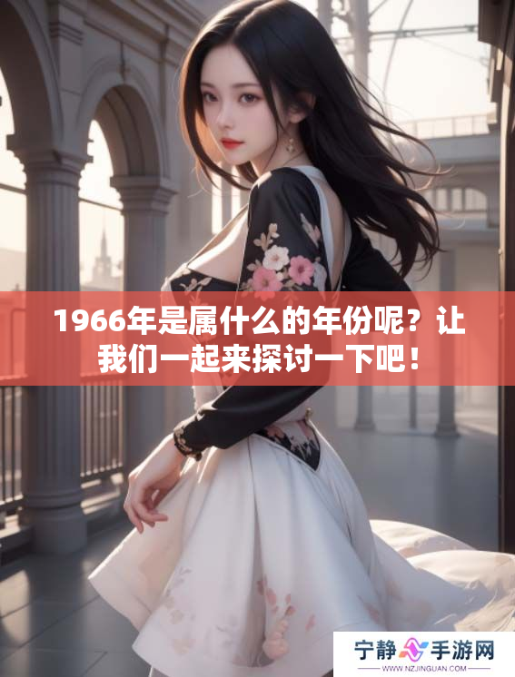 1966年是属什么的年份呢？让我们一起来探讨一下吧！