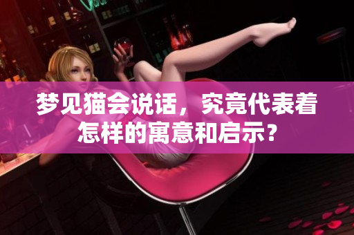 梦见猫会说话，究竟代表着怎样的寓意和启示？