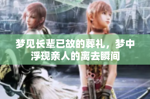梦见长辈已故的葬礼，梦中浮现亲人的离去瞬间