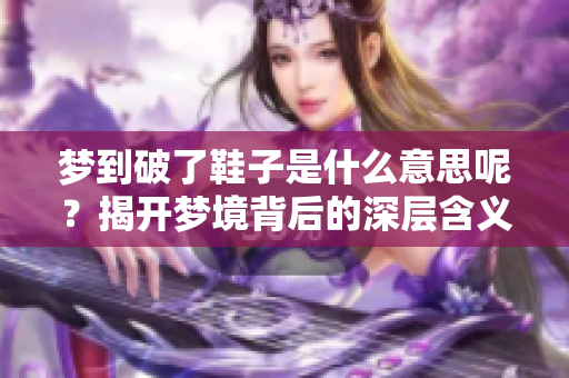 梦到破了鞋子是什么意思呢？揭开梦境背后的深层含义