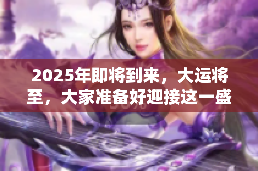 2025年即将到来，大运将至，大家准备好迎接这一盛事了吗