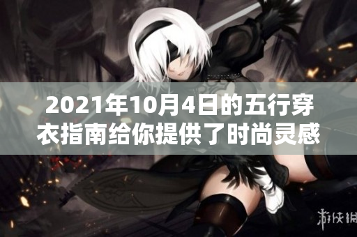 2021年10月4日的五行穿衣指南给你提供了时尚灵感与搭配建议