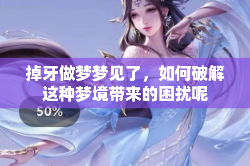 掉牙做梦梦见了，如何破解这种梦境带来的困扰呢
