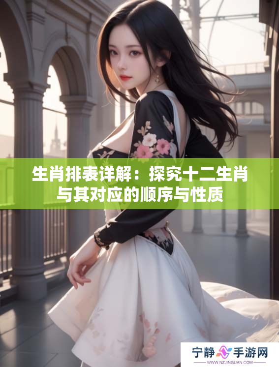 生肖排表详解：探究十二生肖与其对应的顺序与性质