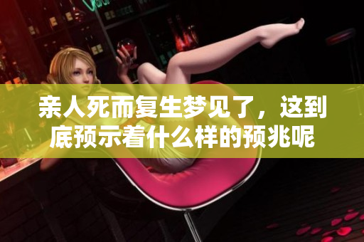 亲人死而复生梦见了，这到底预示着什么样的预兆呢