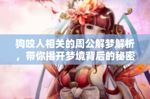 狗咬人相关的周公解梦解析，带你揭开梦境背后的秘密