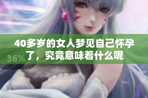 40多岁的女人梦见自己怀孕了，究竟意味着什么呢