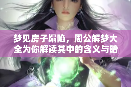梦见房子塌陷，周公解梦大全为你解读其中的含义与暗示