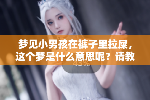 梦见小男孩在裤子里拉屎，这个梦是什么意思呢？请教大家的看法。