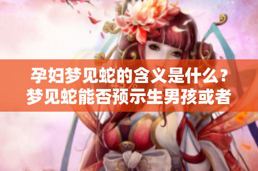 孕妇梦见蛇的含义是什么？梦见蛇能否预示生男孩或者女孩呢