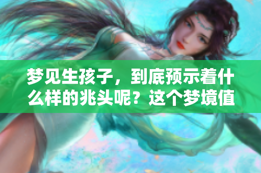 梦见生孩子，到底预示着什么样的兆头呢？这个梦境值得深思与探讨。