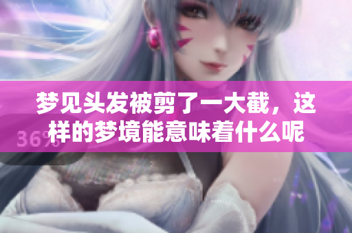 梦见头发被剪了一大截，这样的梦境能意味着什么呢