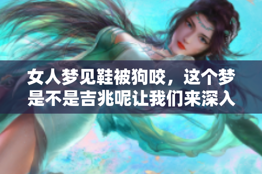 女人梦见鞋被狗咬，这个梦是不是吉兆呢让我们来深入探讨一下