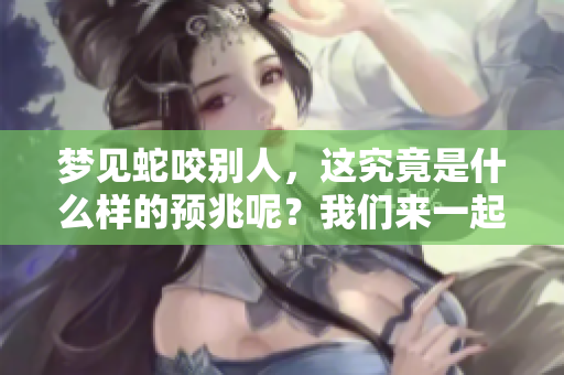 梦见蛇咬别人，这究竟是什么样的预兆呢？我们来一起分析一下。