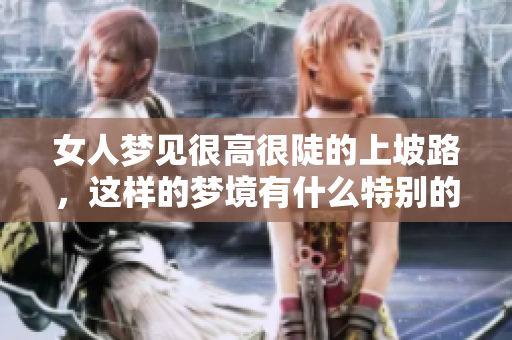 女人梦见很高很陡的上坡路，这样的梦境有什么特别的含义呢
