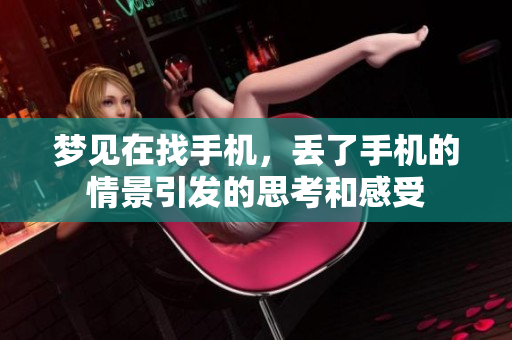 梦见在找手机，丢了手机的情景引发的思考和感受