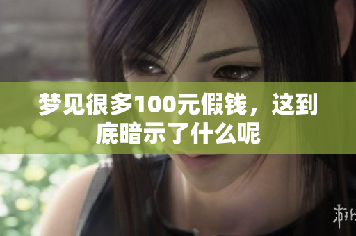 梦见很多100元假钱，这到底暗示了什么呢