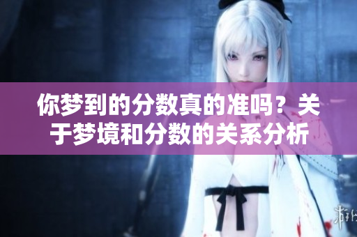 你梦到的分数真的准吗？关于梦境和分数的关系分析
