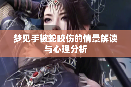 梦见手被蛇咬伤的情景解读与心理分析