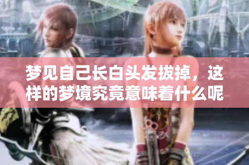 梦见自己长白头发拔掉，这样的梦境究竟意味着什么呢